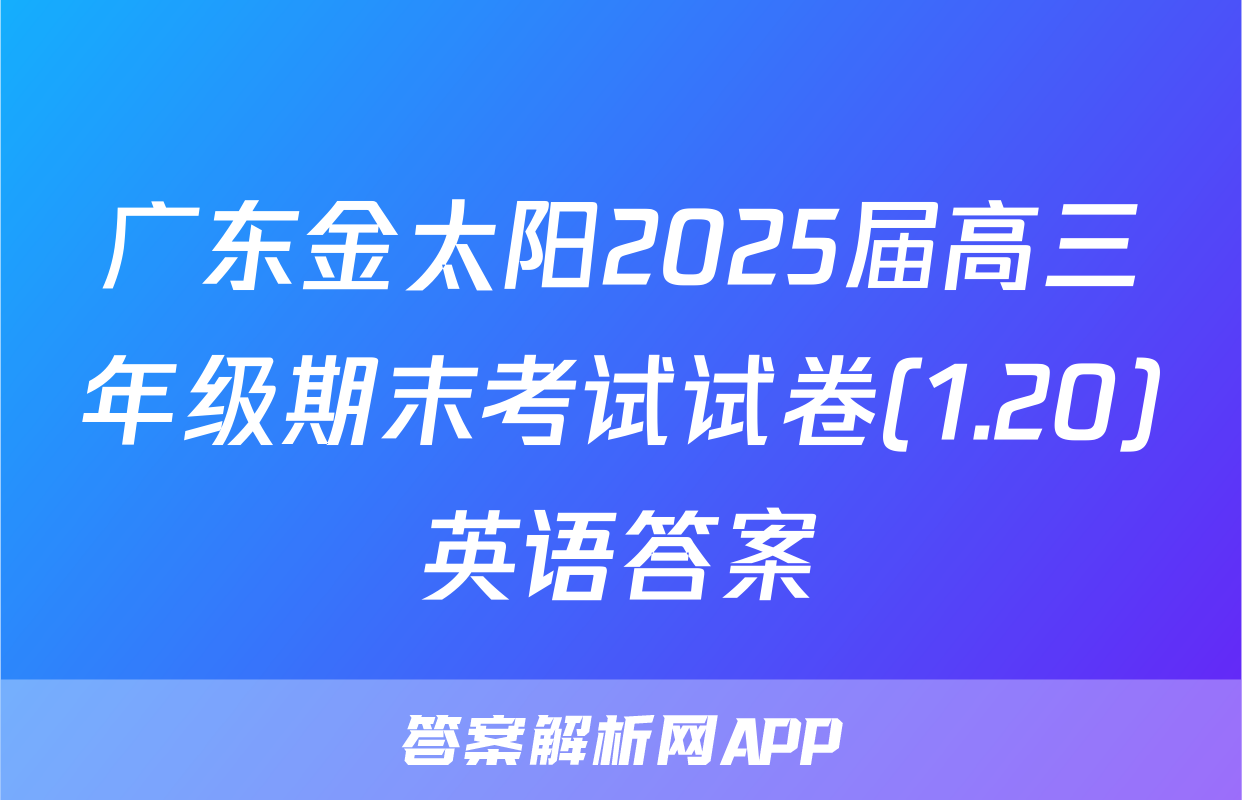 广东金太阳2025届高三年级期末考试试卷(1.20)英语答案