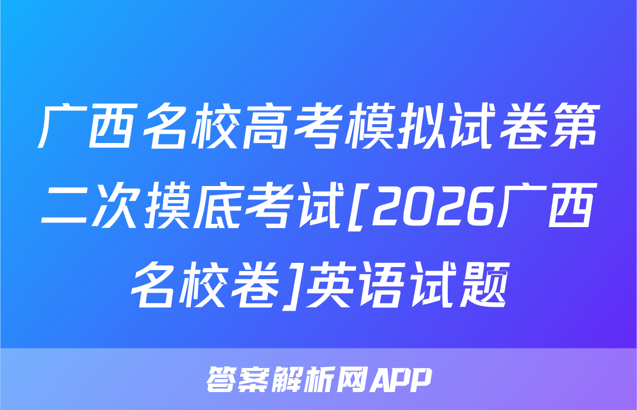 广西名校高考模拟试卷第二次摸底考试[2026广西名校卷]英语试题