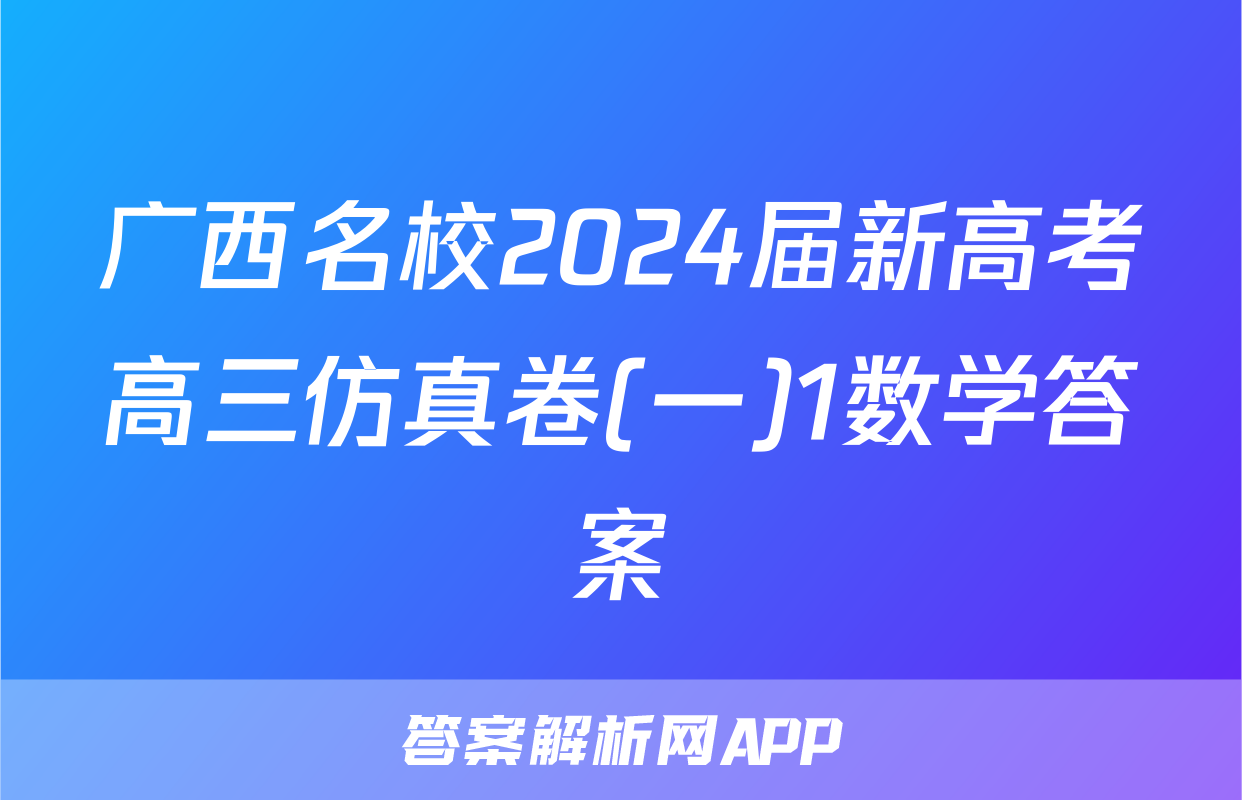 广西名校2024届新高考高三仿真卷(一)1数学答案
