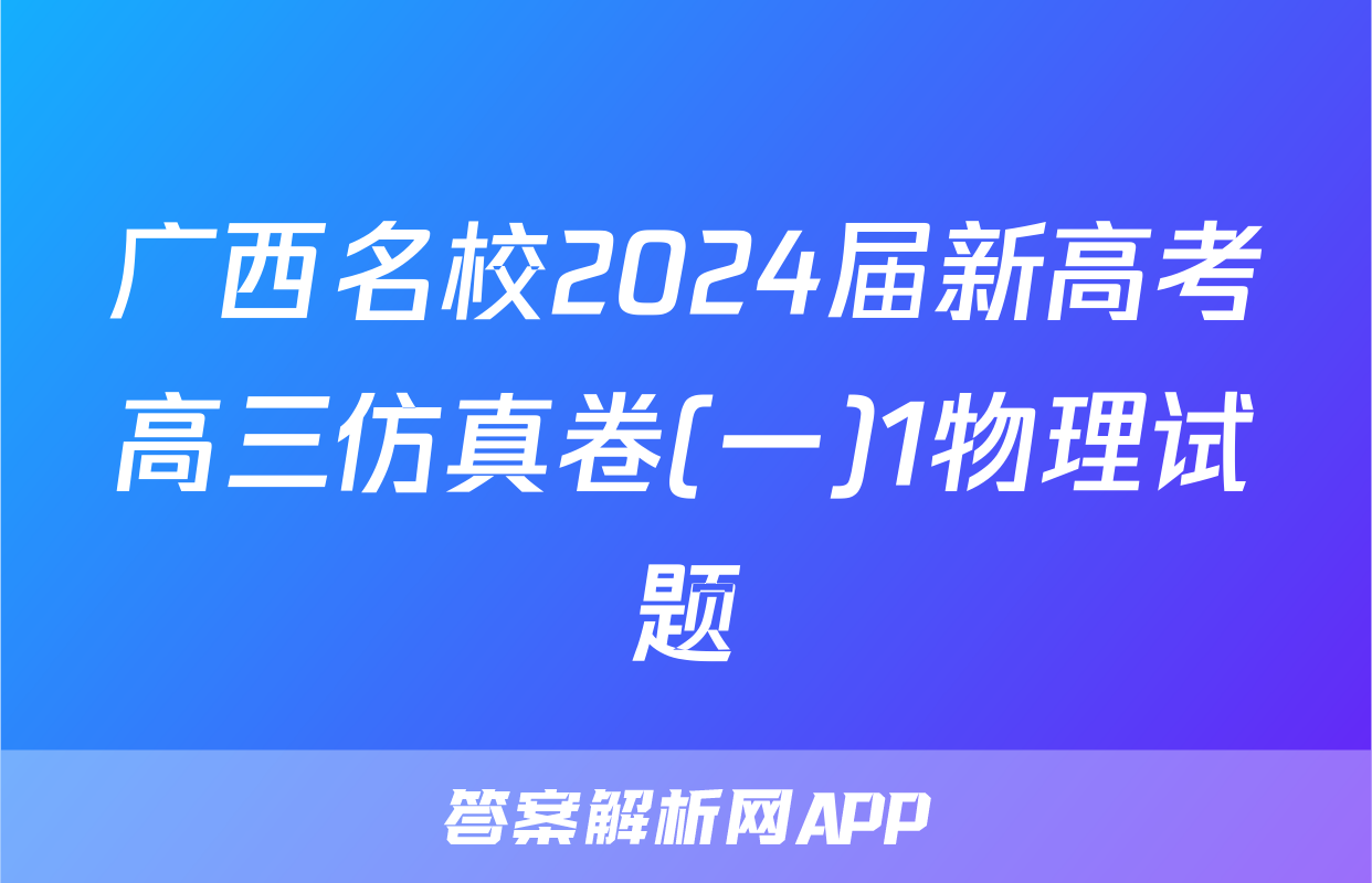 广西名校2024届新高考高三仿真卷(一)1物理试题