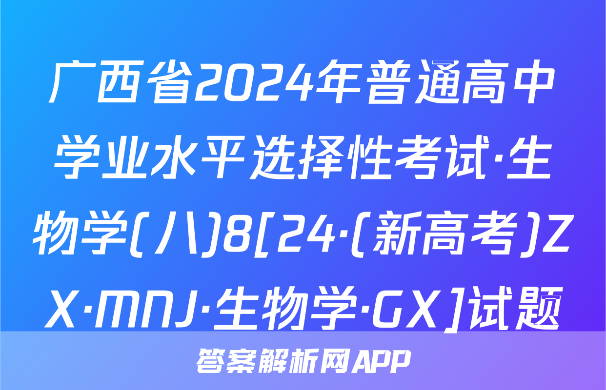 广西省2024年普通高中学业水平选择性考试·生物学(八)8[24·(新高考)ZX·MNJ·生物学·GX]试题