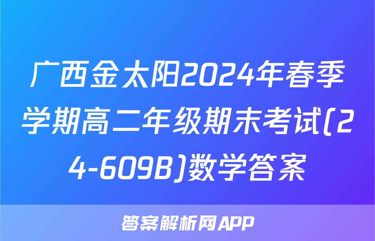 广西金太阳2024年春季学期高二年级期末考试(24-609B)数学答案