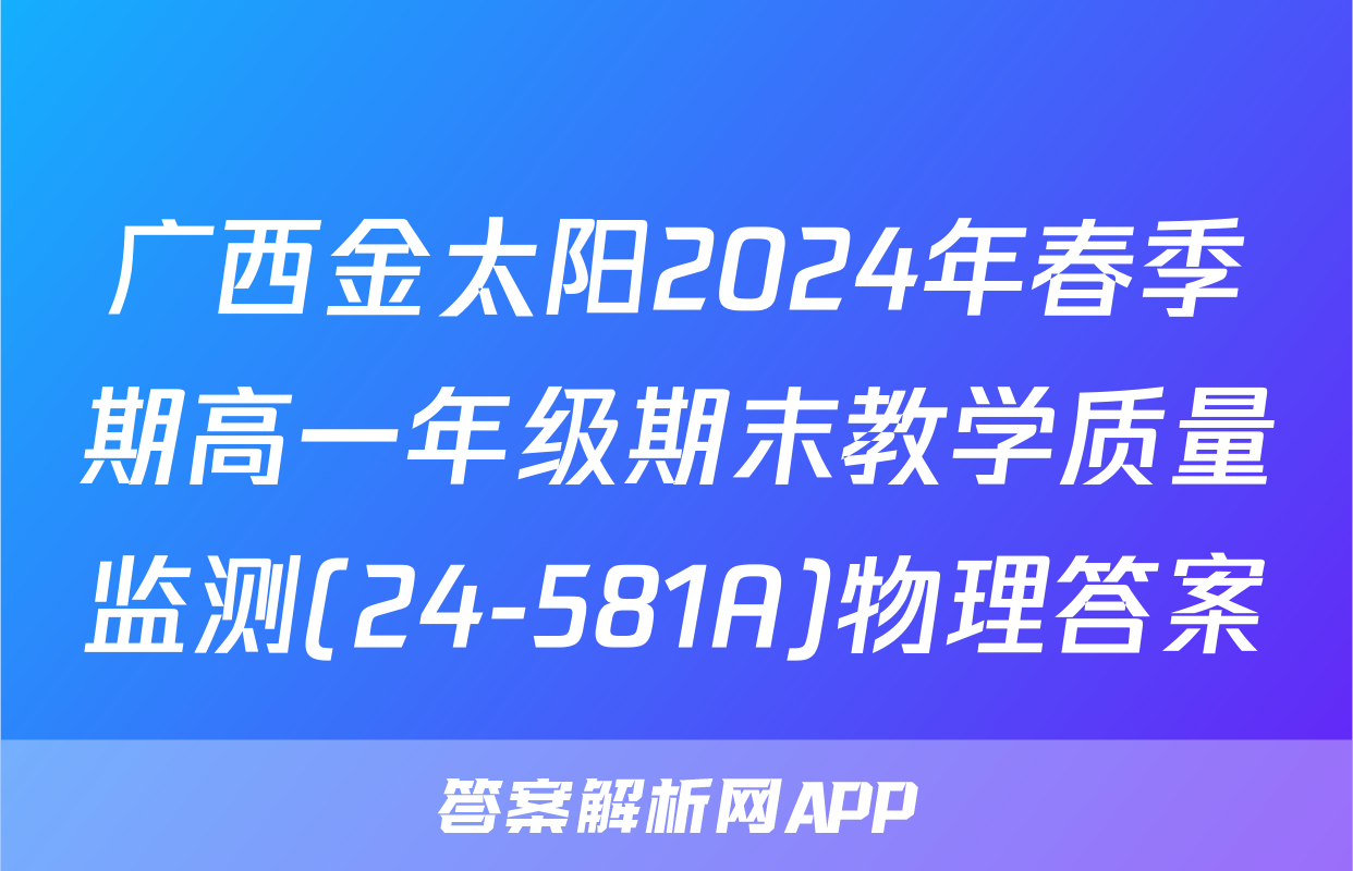 广西金太阳2024年春季期高一年级期末教学质量监测(24-581A)物理答案