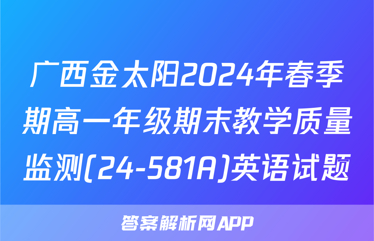 广西金太阳2024年春季期高一年级期末教学质量监测(24-581A)英语试题