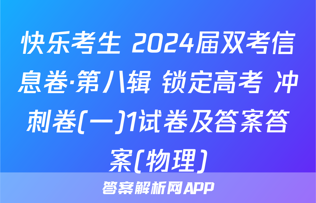 快乐考生 2024届双考信息卷·第八辑 锁定高考 冲刺卷(一)1试卷及答案答案(物理)