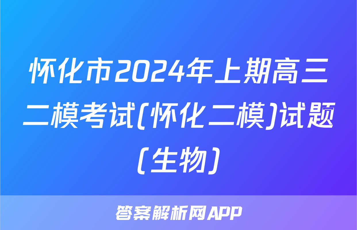 怀化市2024年上期高三二模考试(怀化二模)试题(生物)
