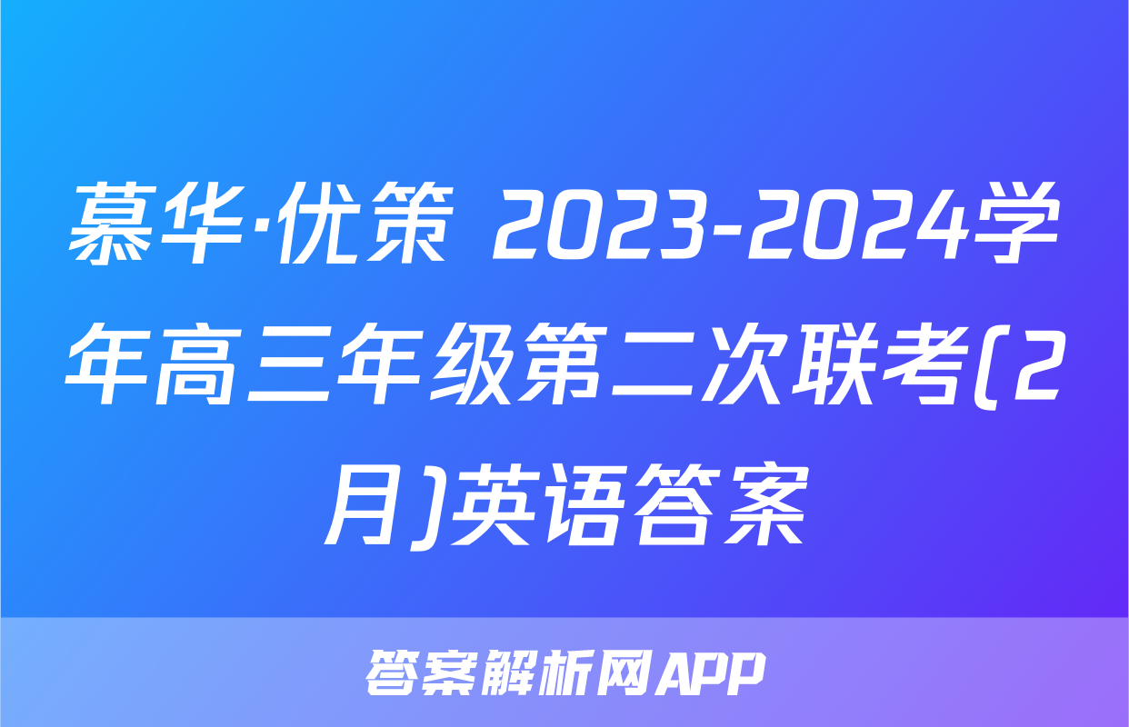 慕华·优策 2023-2024学年高三年级第二次联考(2月)英语答案
