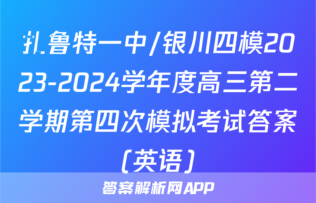 扎鲁特一中/银川四模2023-2024学年度高三第二学期第四次模拟考试答案(英语)