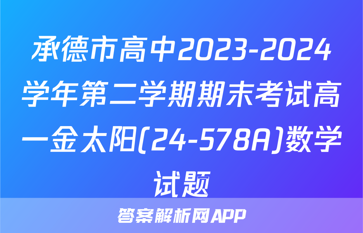 承德市高中2023-2024学年第二学期期末考试高一金太阳(24-578A)数学试题