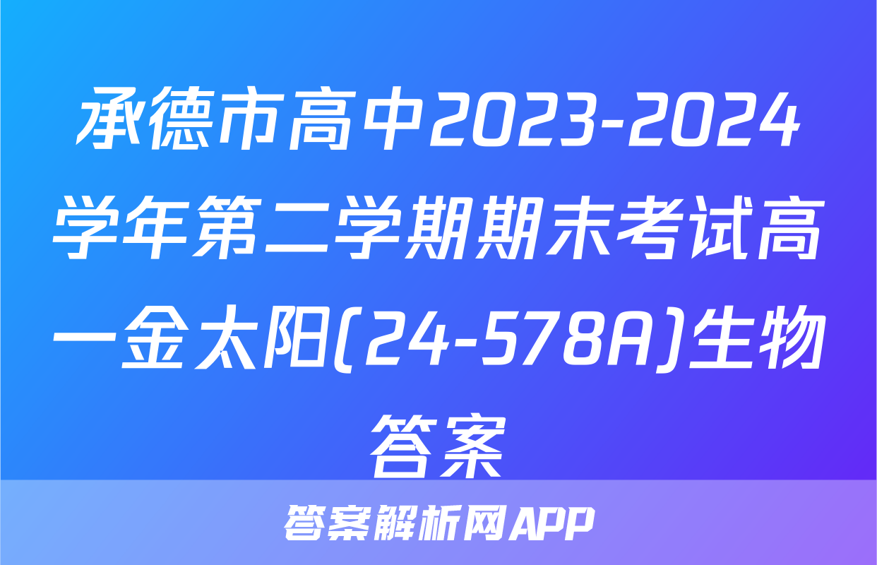 承德市高中2023-2024学年第二学期期末考试高一金太阳(24-578A)生物答案