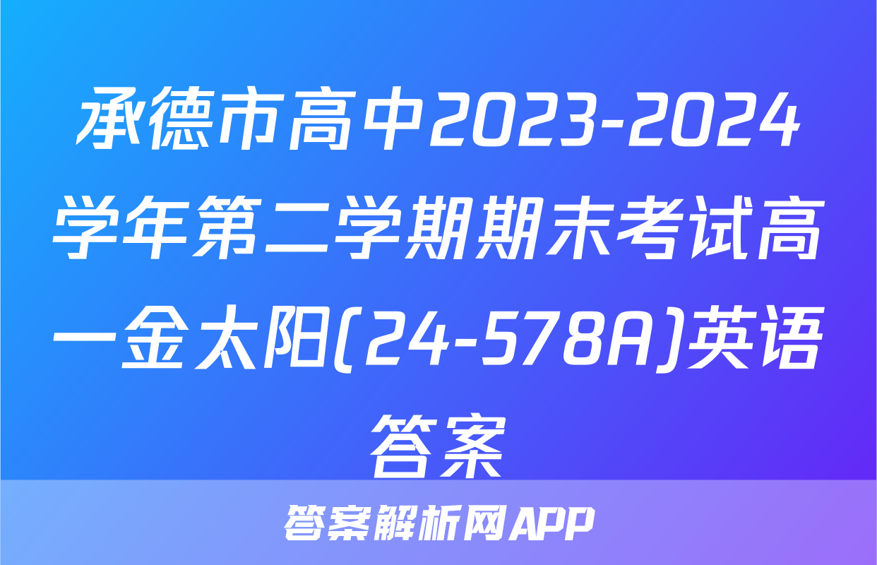 承德市高中2023-2024学年第二学期期末考试高一金太阳(24-578A)英语答案