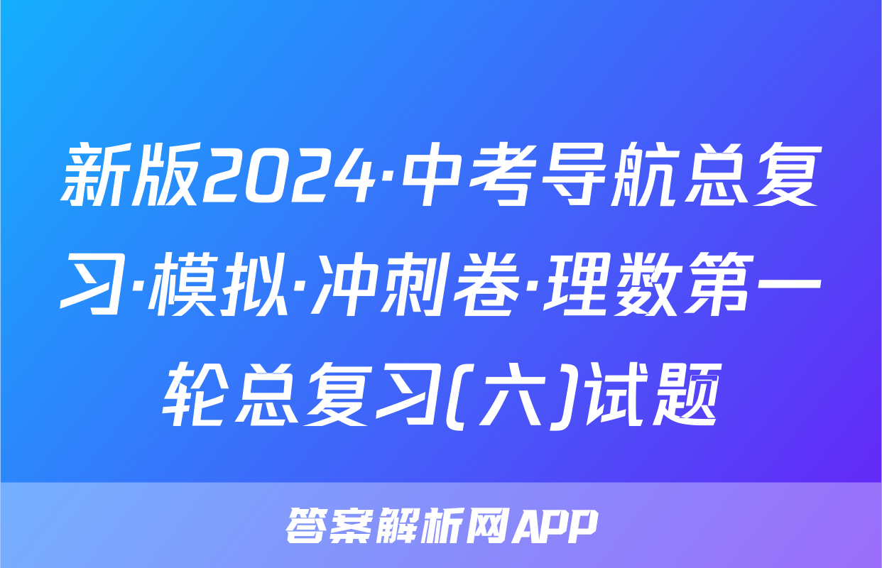新版2024·中考导航总复习·模拟·冲刺卷·理数第一轮总复习(六)试题