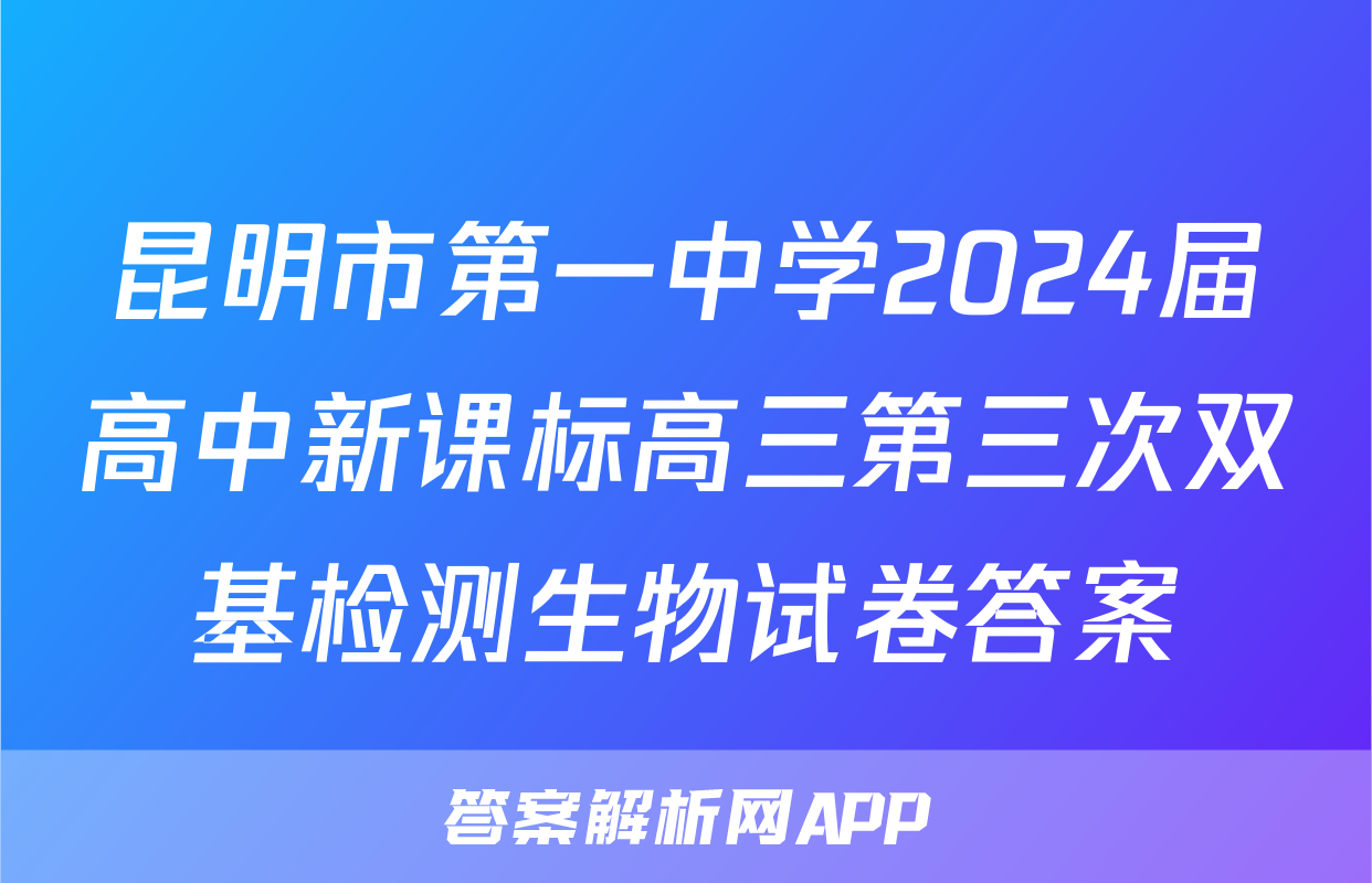 昆明市第一中学2024届高中新课标高三第三次双基检测生物试卷答案