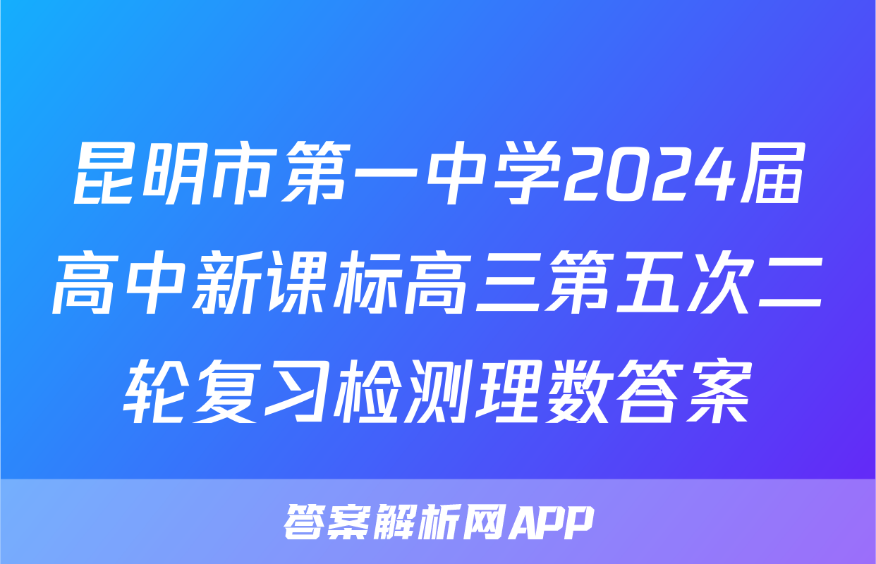 昆明市第一中学2024届高中新课标高三第五次二轮复习检测理数答案