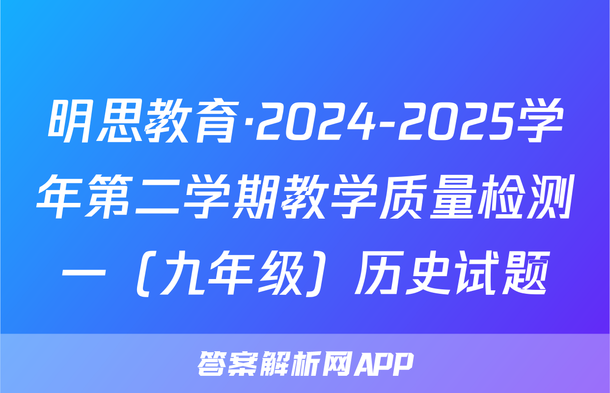 明思教育·2024-2025学年第二学期教学质量检测一（九年级）历史试题