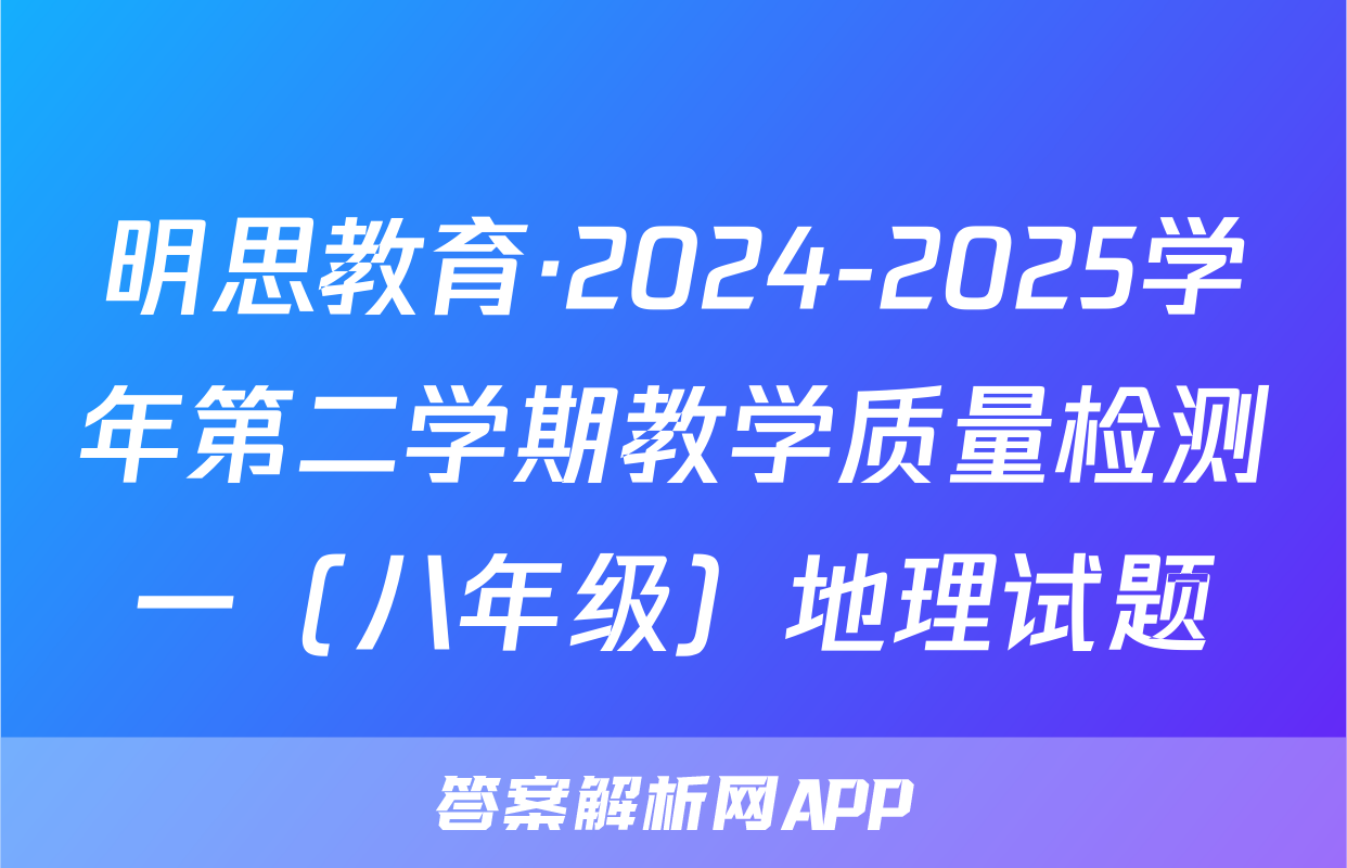 明思教育·2024-2025学年第二学期教学质量检测一（八年级）地理试题