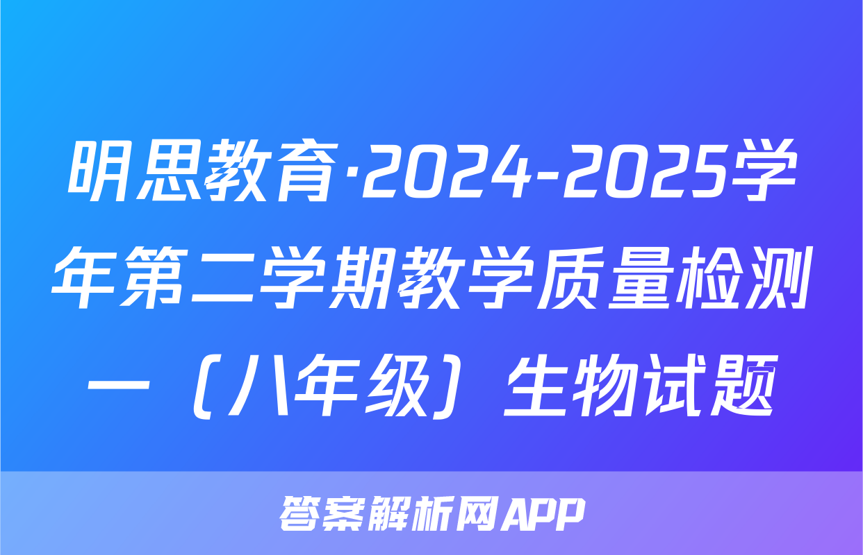 明思教育·2024-2025学年第二学期教学质量检测一（八年级）生物试题