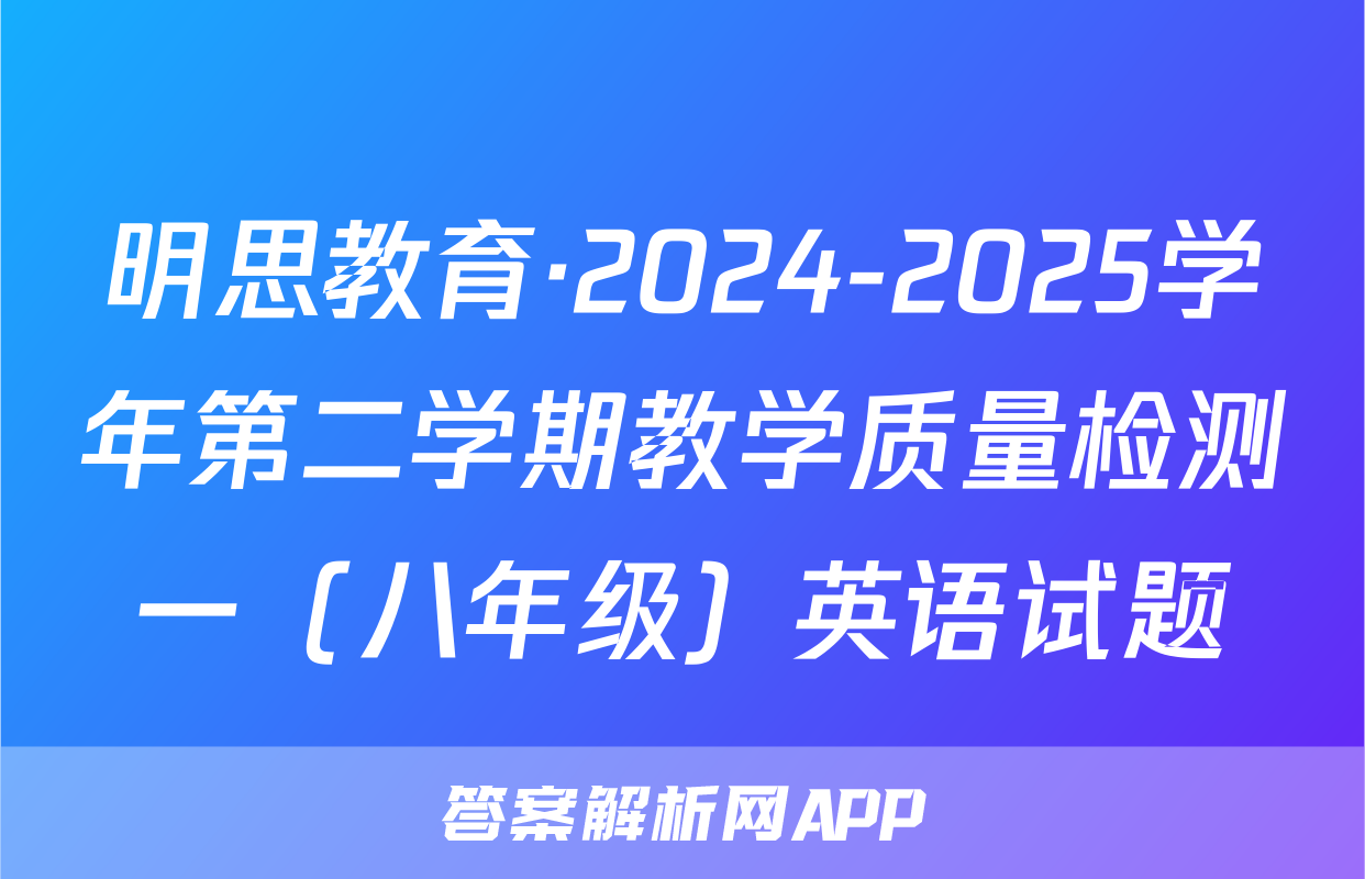 明思教育·2024-2025学年第二学期教学质量检测一（八年级）英语试题