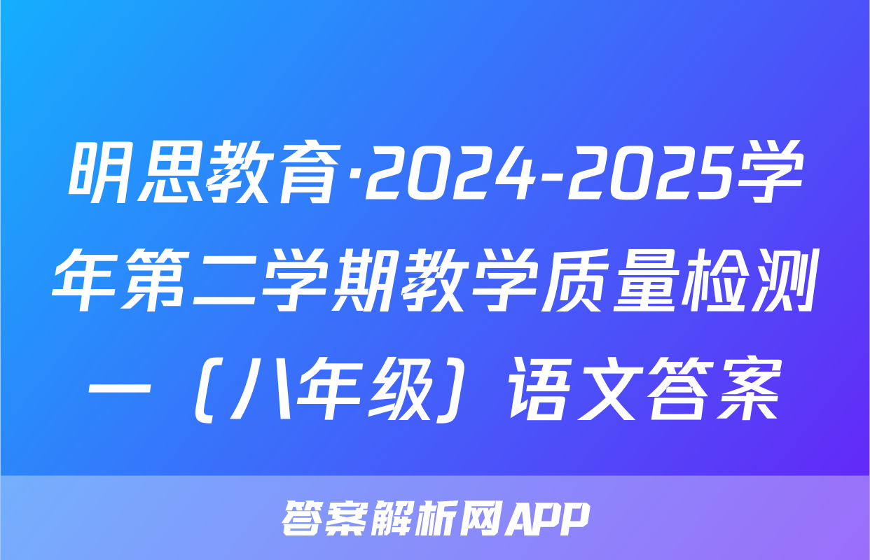 明思教育·2024-2025学年第二学期教学质量检测一（八年级）语文答案