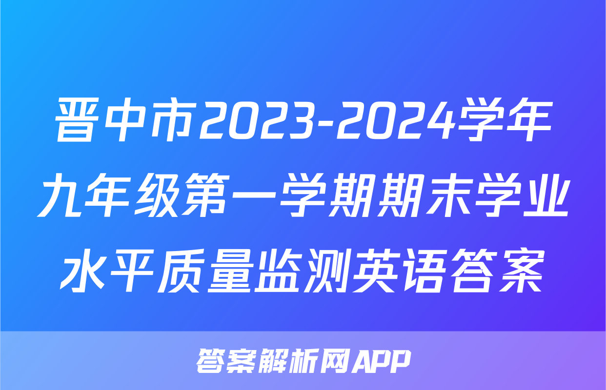 晋中市2023-2024学年九年级第一学期期末学业水平质量监测英语答案
