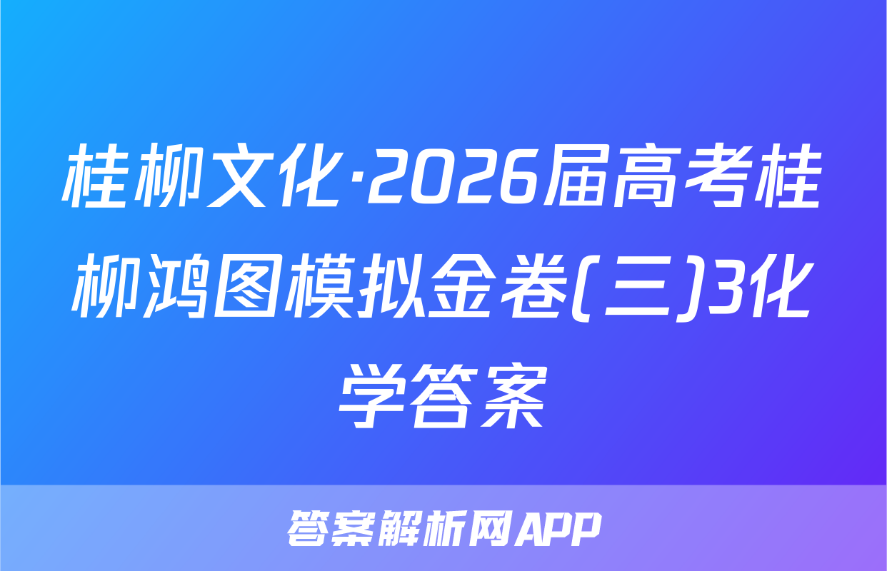桂柳文化·2026届高考桂柳鸿图模拟金卷(三)3化学答案