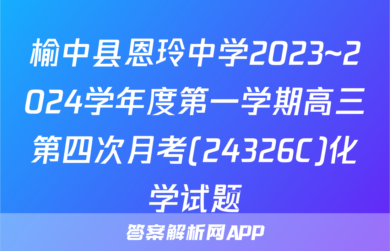 榆中县恩玲中学2023~2024学年度第一学期高三第四次月考(24326C)化学试题