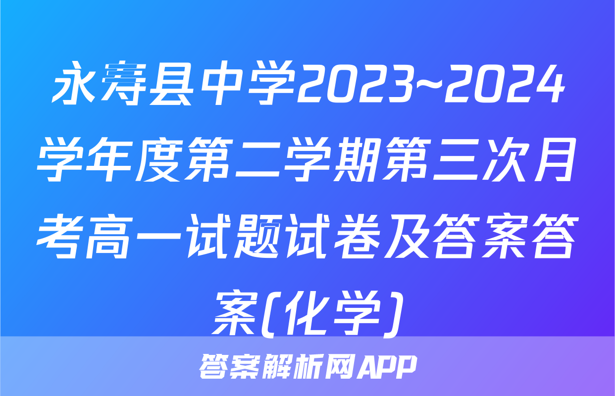永寿县中学2023~2024学年度第二学期第三次月考高一试题试卷及答案答案(化学)