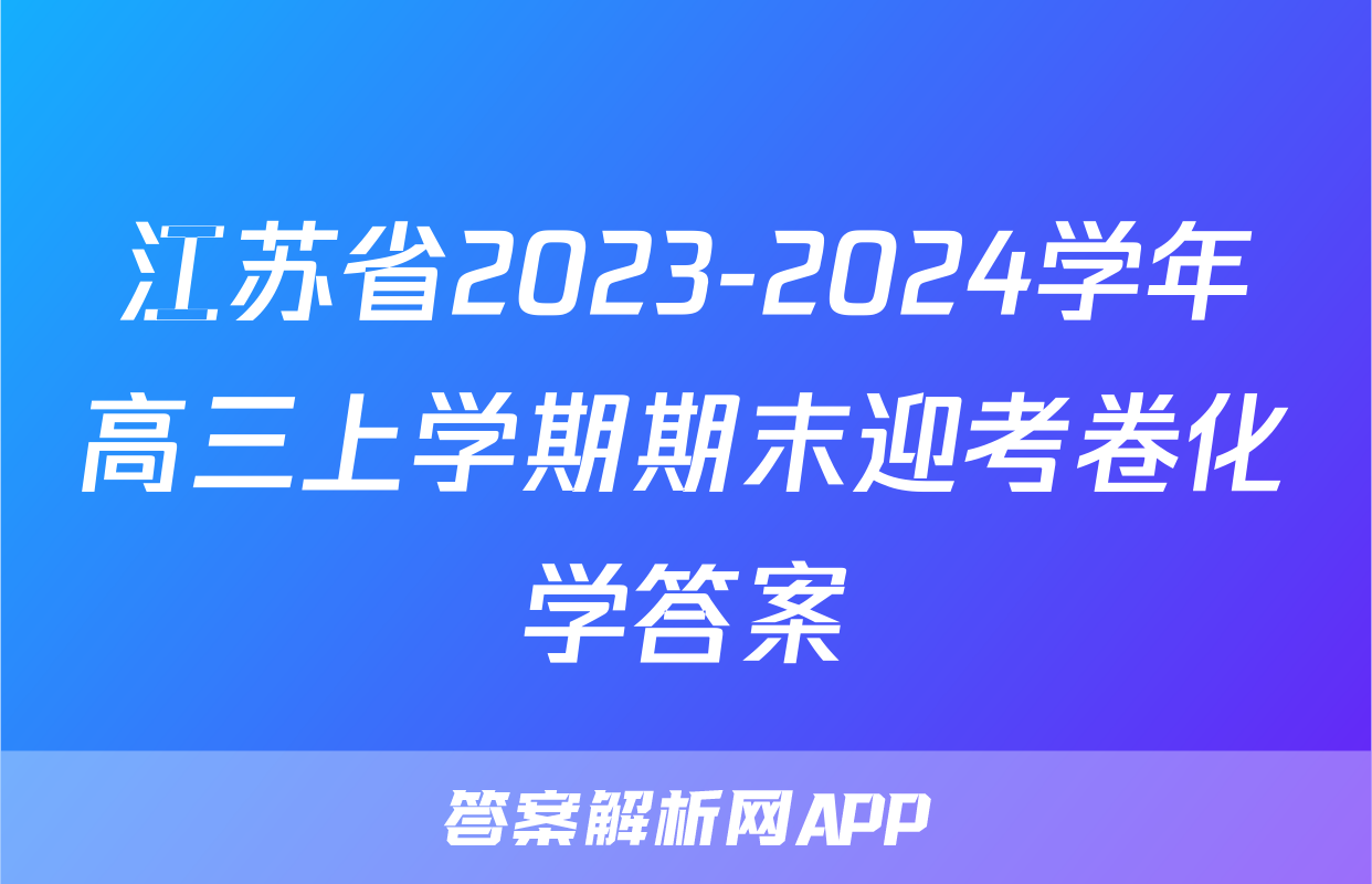江苏省2023-2024学年高三上学期期末迎考卷化学答案