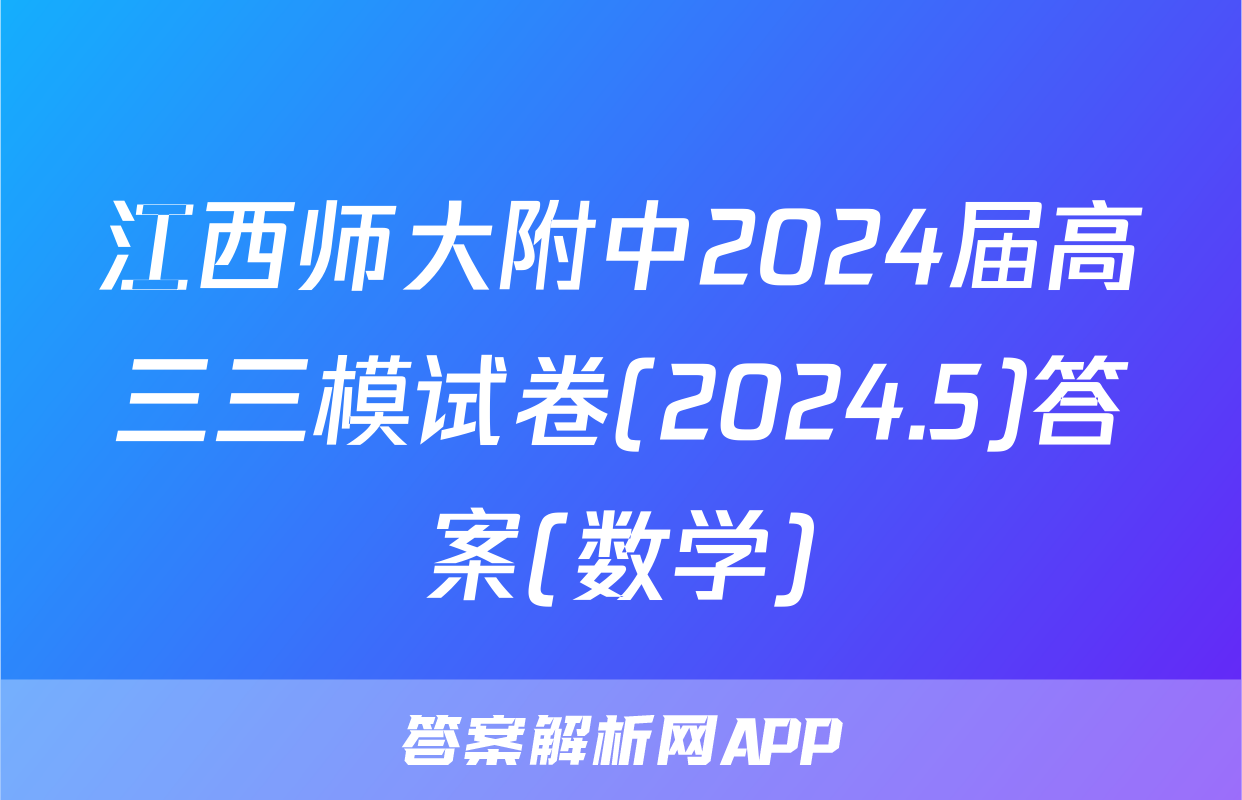 江西师大附中2024届高三三模试卷(2024.5)答案(数学)