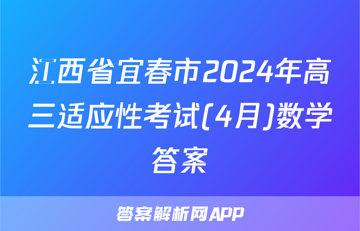 江西省宜春市2024年高三适应性考试(4月)数学答案