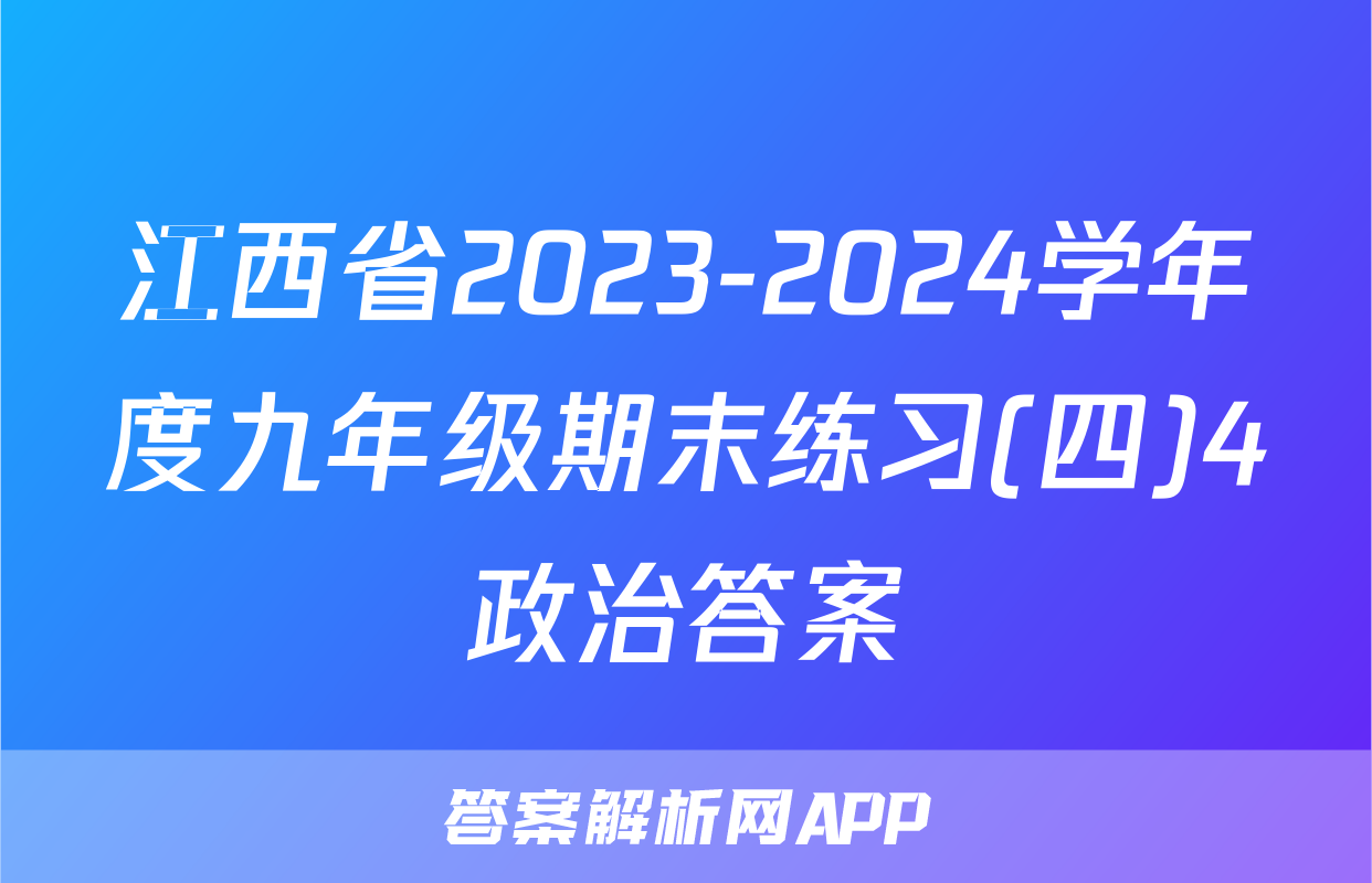 江西省2023-2024学年度九年级期末练习(四)4政治答案
