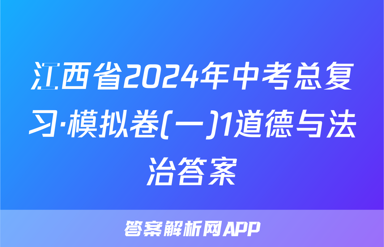 江西省2024年中考总复习·模拟卷(一)1道德与法治答案
