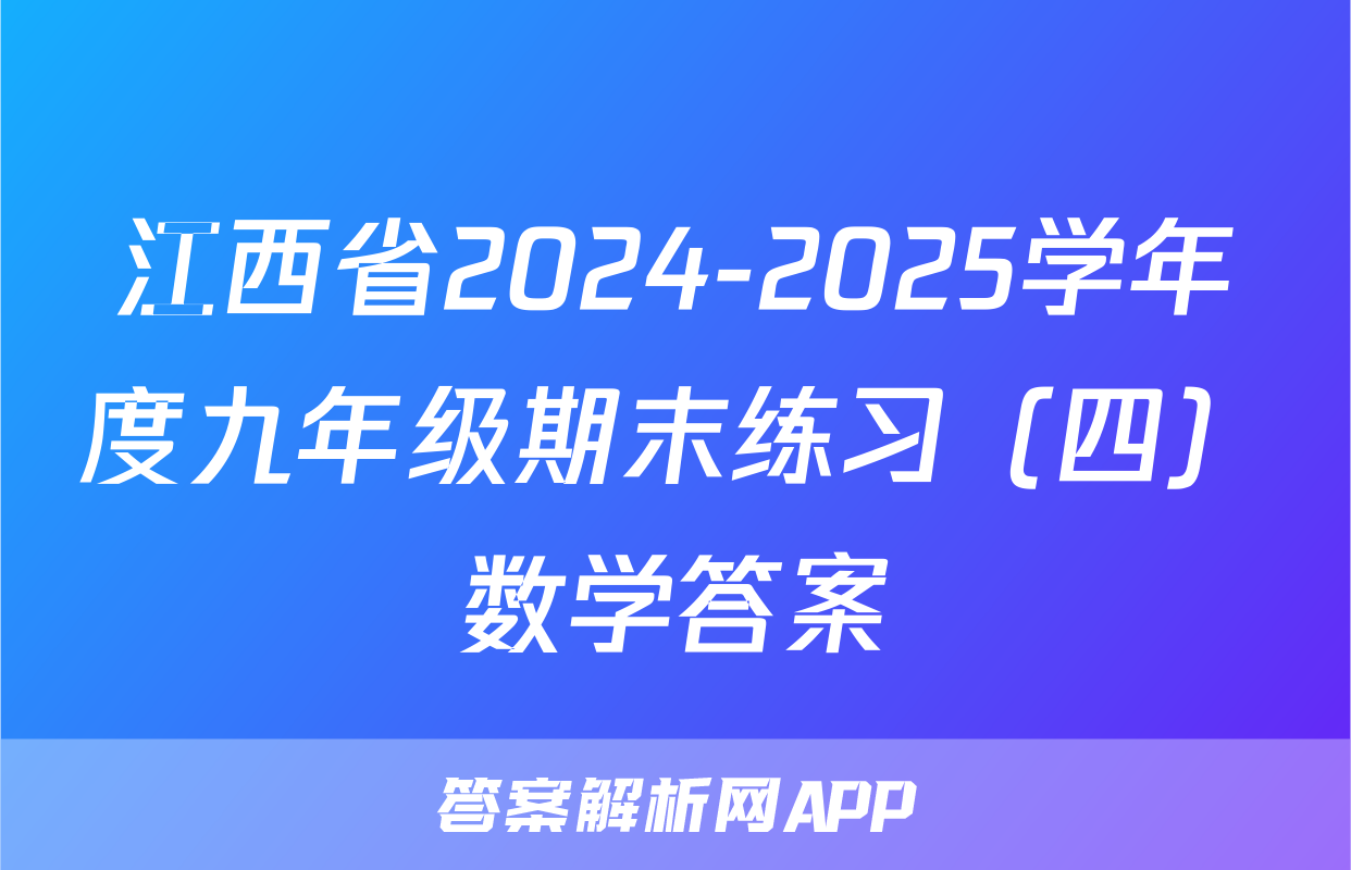 江西省2024-2025学年度九年级期末练习（四）数学答案