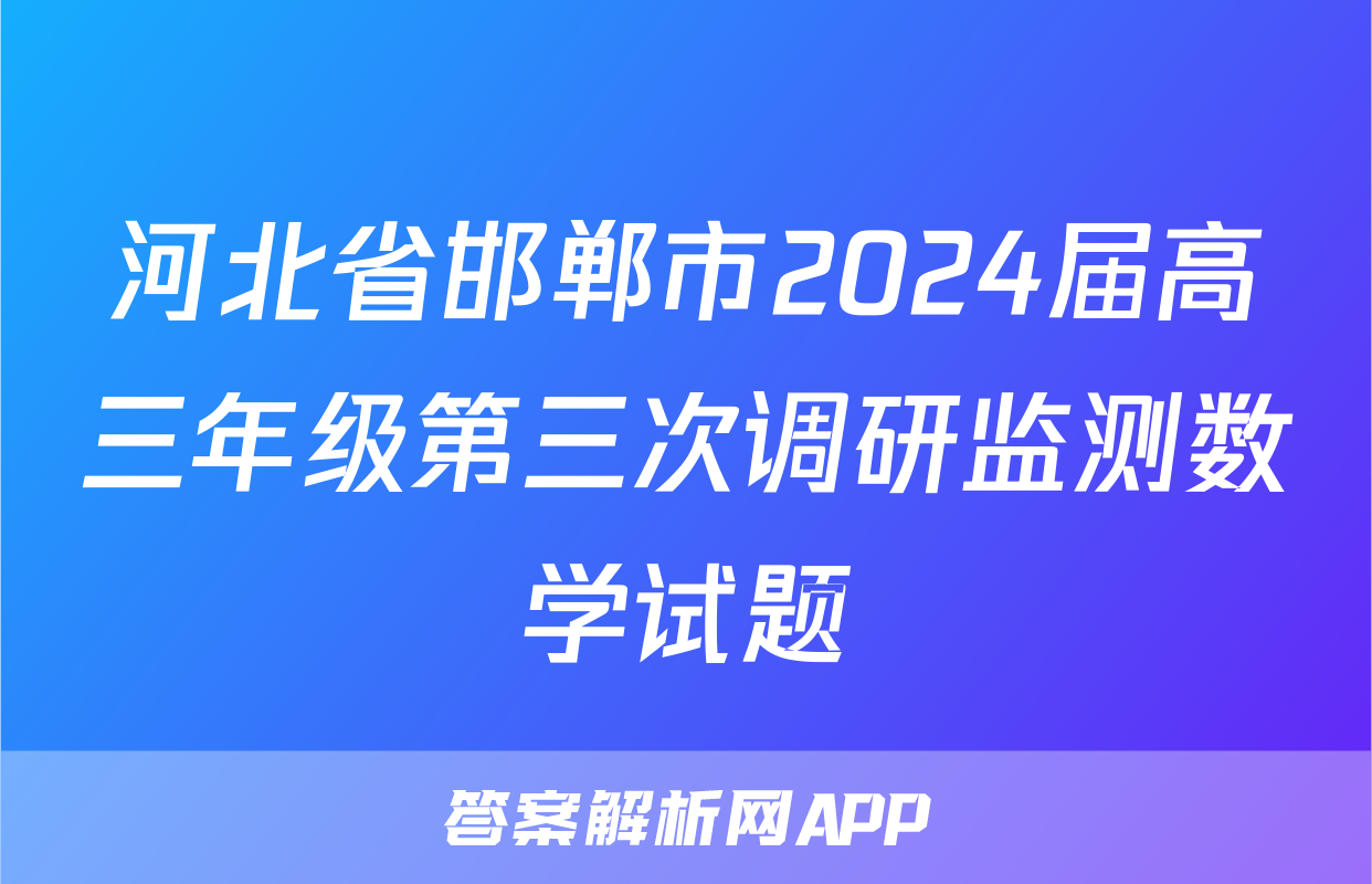 河北省邯郸市2024届高三年级第三次调研监测数学试题