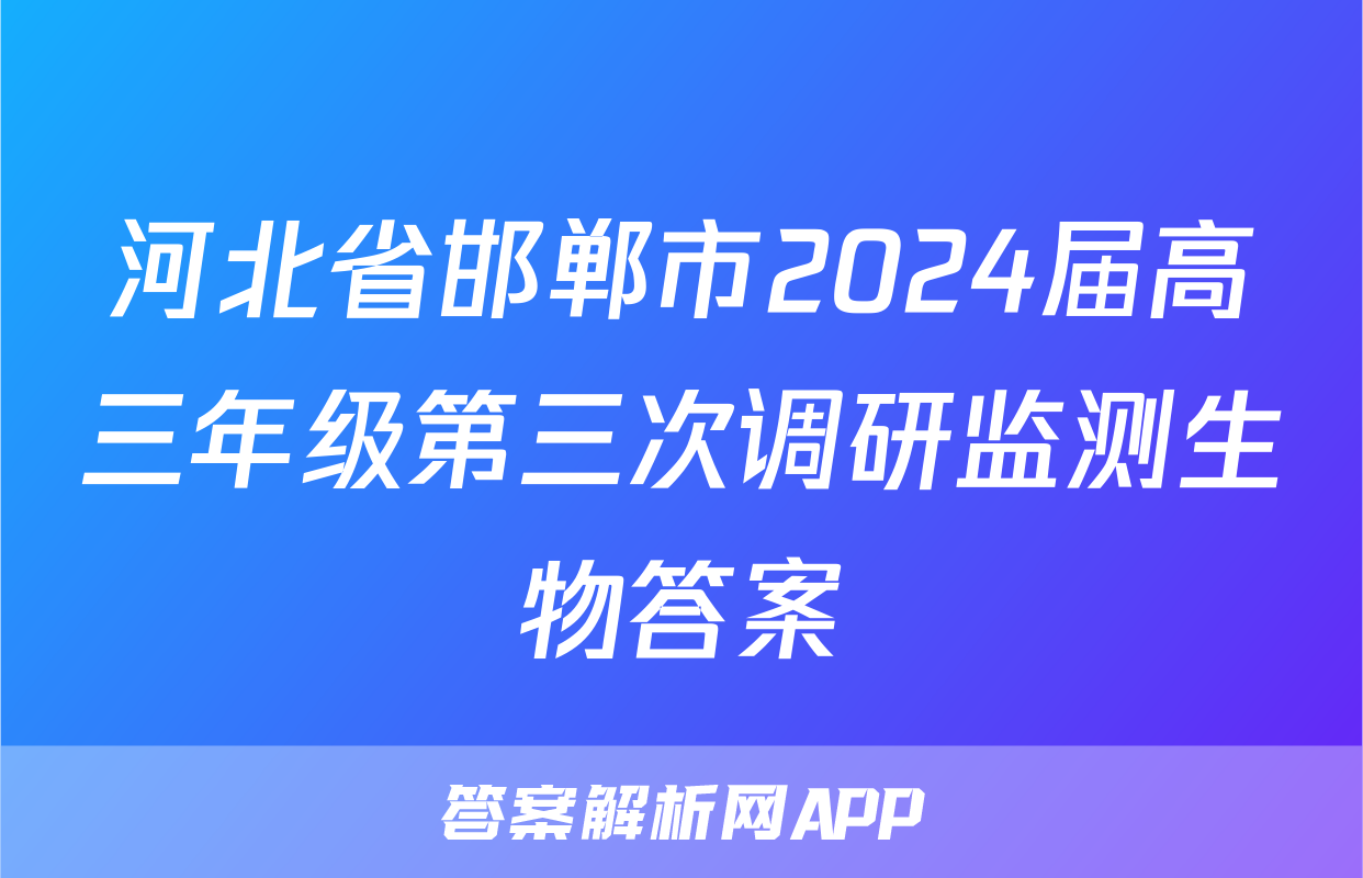 河北省邯郸市2024届高三年级第三次调研监测生物答案