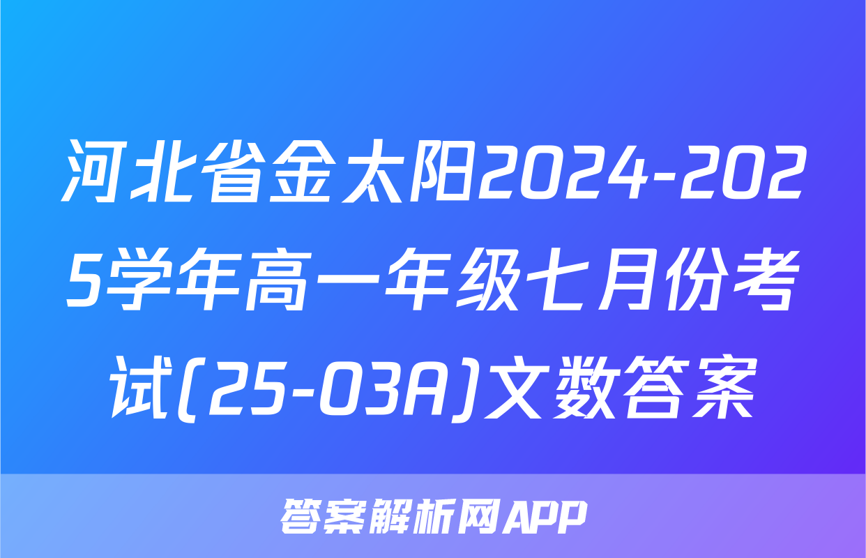 河北省金太阳2024-2025学年高一年级七月份考试(25-03A)文数答案