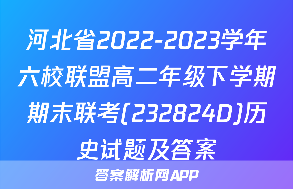 河北省2022-2023学年六校联盟高二年级下学期期末联考(232824D)历史试题及答案