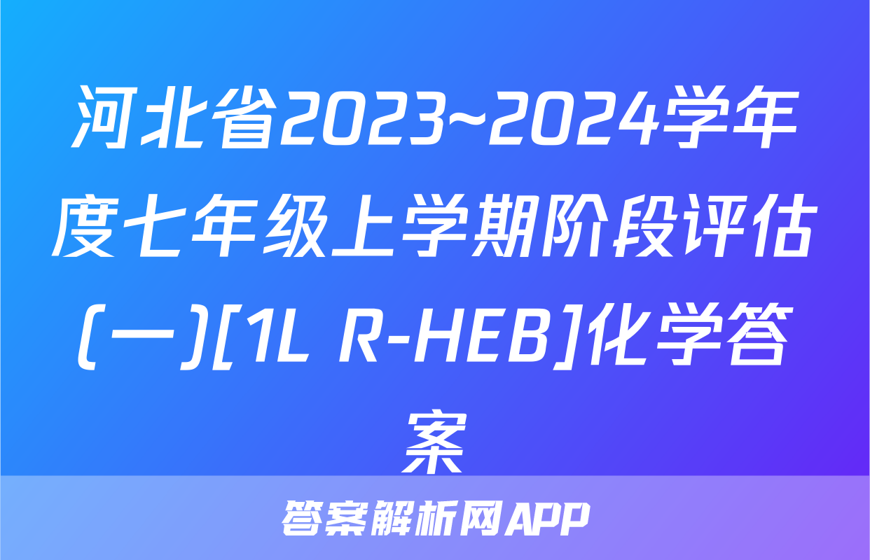 河北省2023~2024学年度七年级上学期阶段评估(一)[1L R-HEB]化学答案