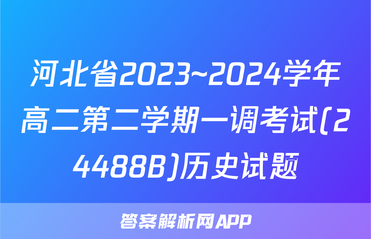 河北省2023~2024学年高二第二学期一调考试(24488B)历史试题