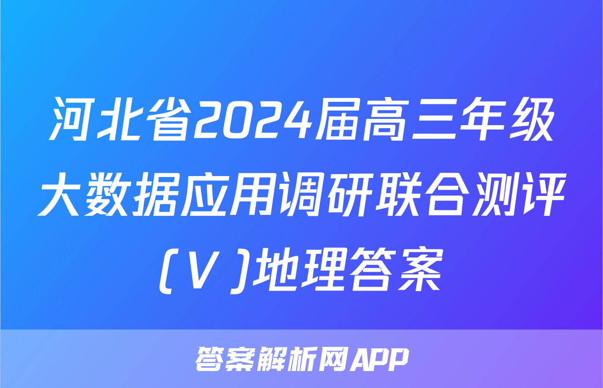 河北省2024届高三年级大数据应用调研联合测评(Ⅴ)地理答案