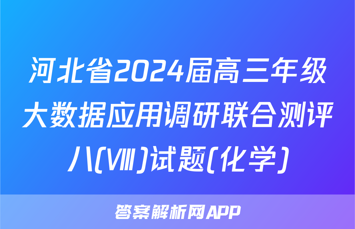 河北省2024届高三年级大数据应用调研联合测评八(Ⅷ)试题(化学)