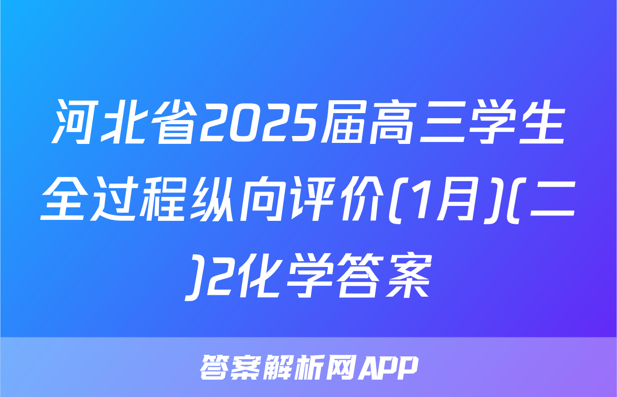 河北省2025届高三学生全过程纵向评价(1月)(二)2化学答案