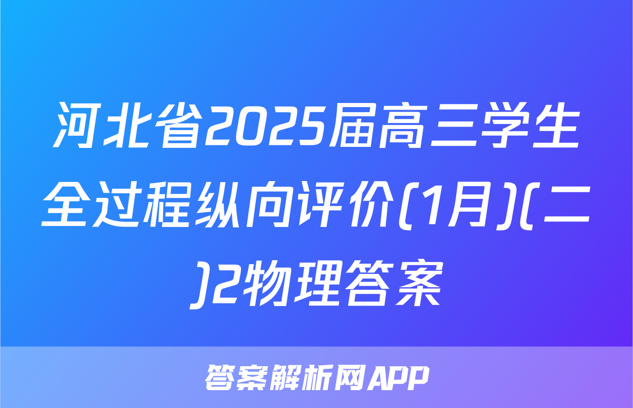 河北省2025届高三学生全过程纵向评价(1月)(二)2物理答案