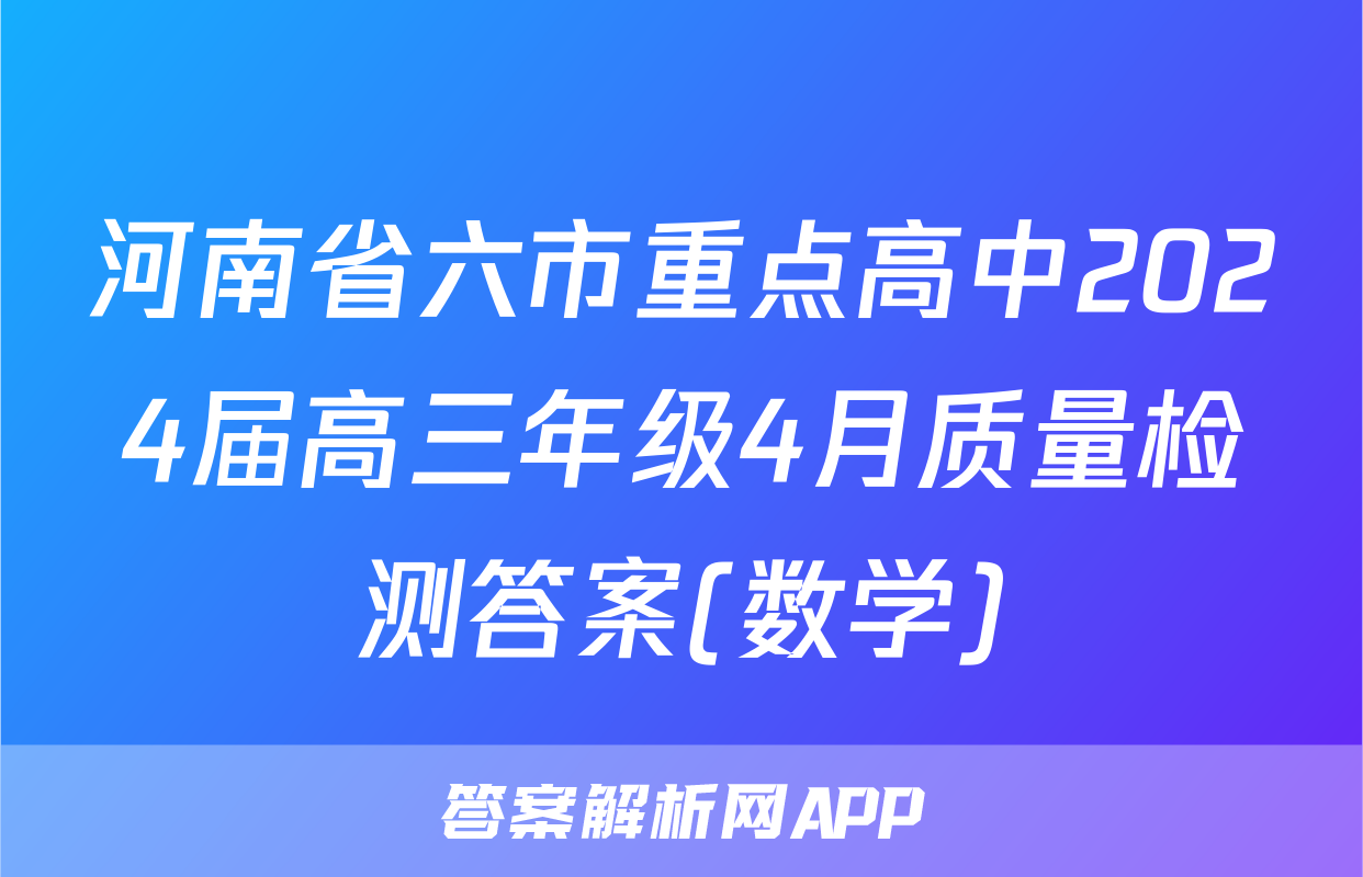 河南省六市重点高中2024届高三年级4月质量检测答案(数学)