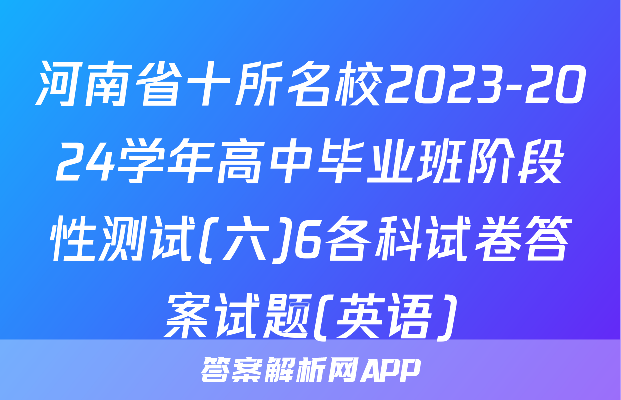河南省十所名校2023-2024学年高中毕业班阶段性测试(六)6各科试卷答案试题(英语)