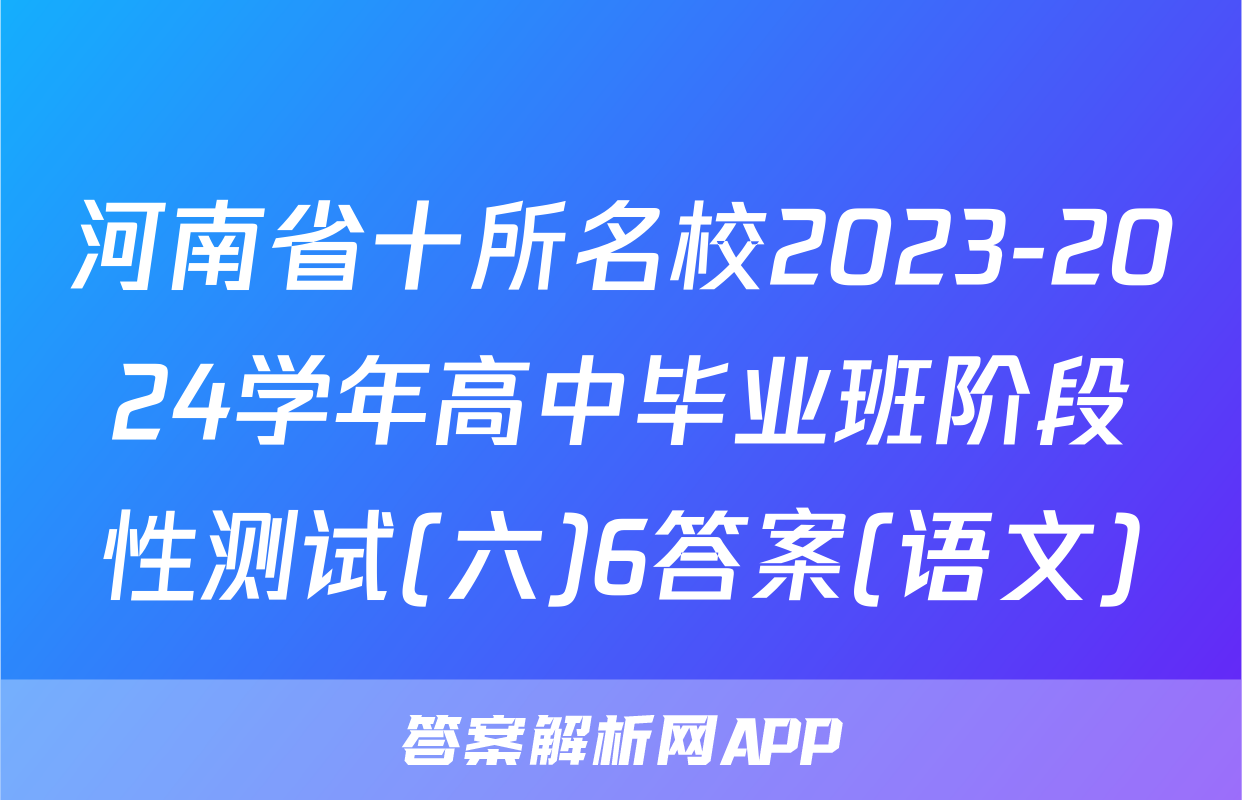 河南省十所名校2023-2024学年高中毕业班阶段性测试(六)6答案(语文)