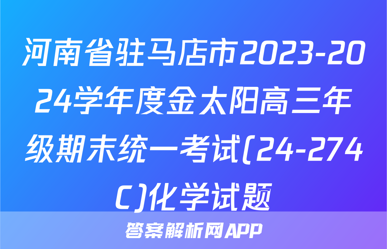 河南省驻马店市2023-2024学年度金太阳高三年级期末统一考试(24-274C)化学试题