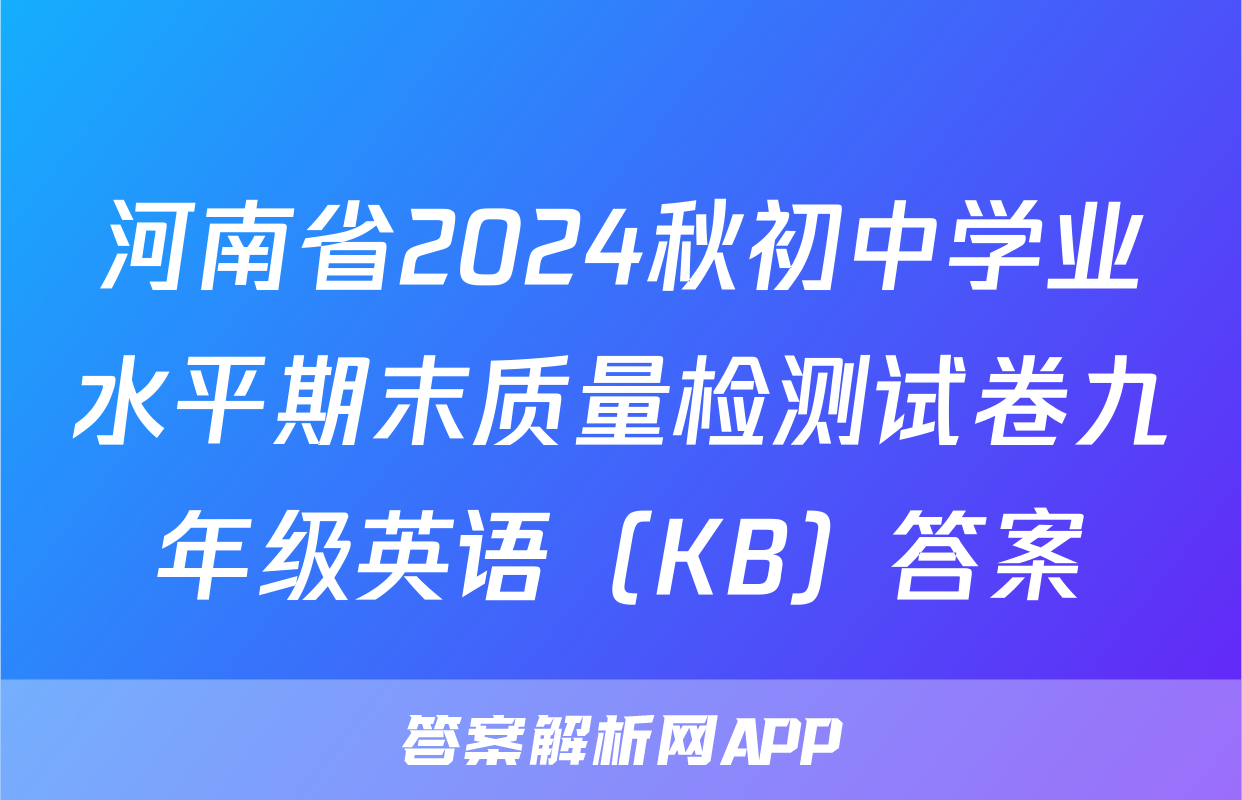 河南省2024秋初中学业水平期末质量检测试卷九年级英语（KB）答案