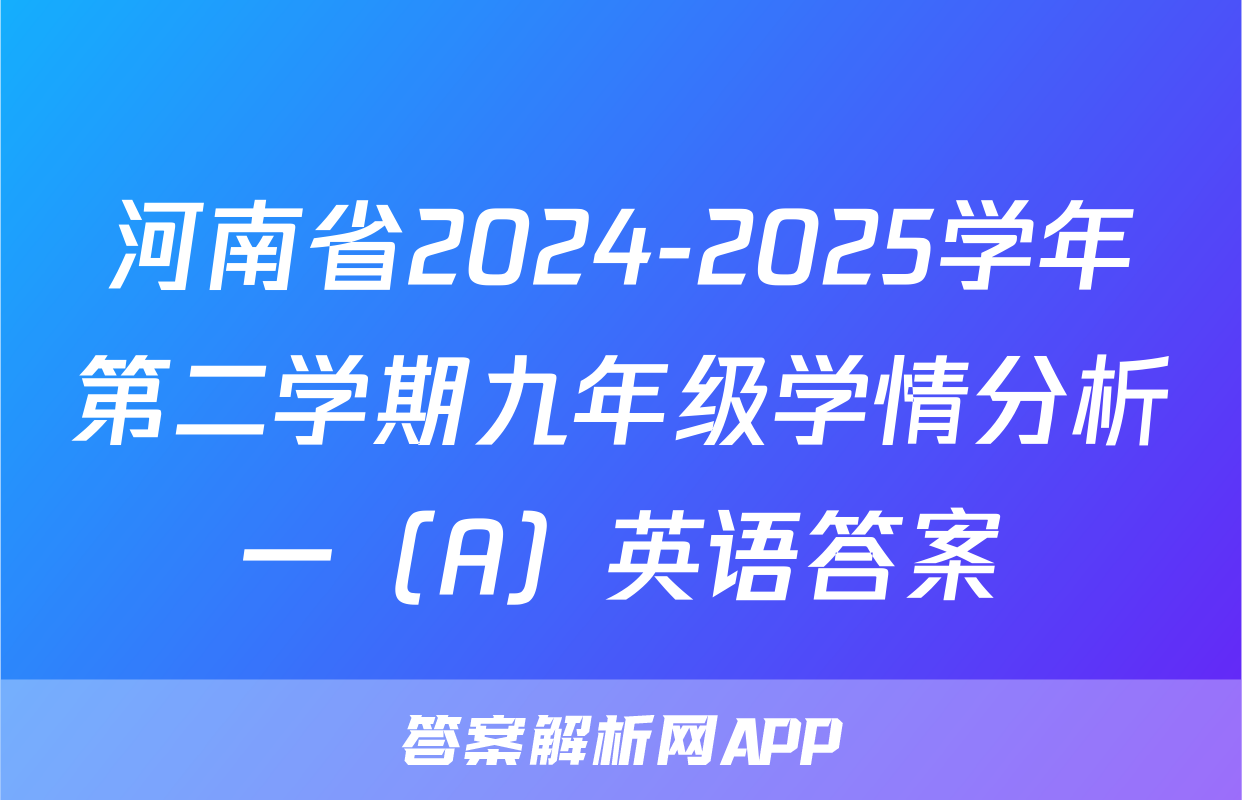 河南省2024-2025学年第二学期九年级学情分析一（A）英语答案