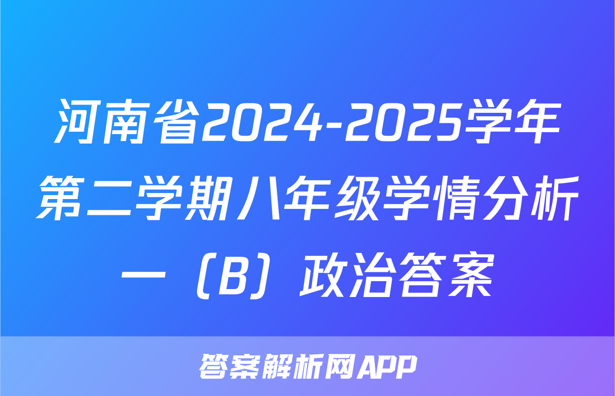 河南省2024-2025学年第二学期八年级学情分析一（B）政治答案